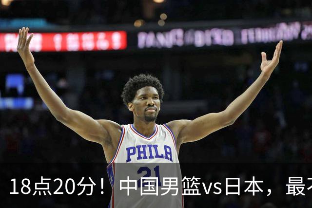 18点20分！中国男篮vs日本，最不利消息传来，郭士强进决赛更难了